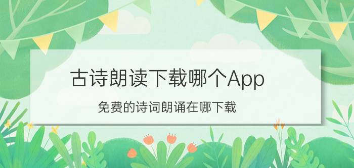 古诗朗读下载哪个App 免费的诗词朗诵在哪下载？